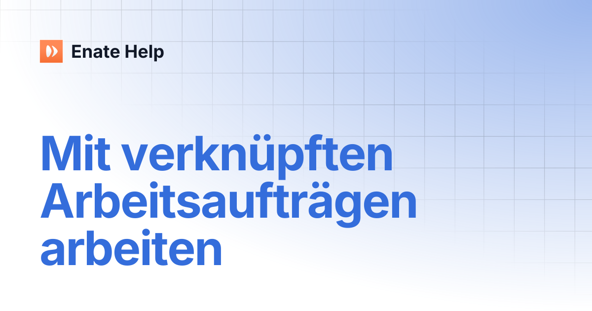 Mit verknüpften Arbeitsaufträgen arbeiten | Deutsch | Enate Help