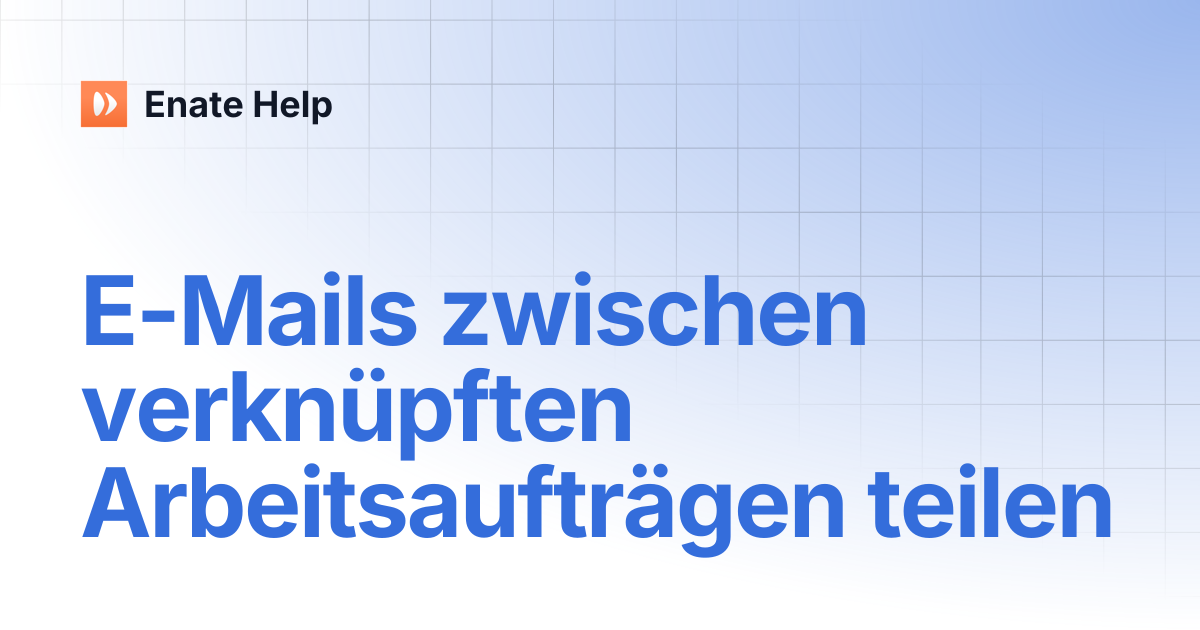 E-Mails zwischen verknüpften Arbeitsaufträgen teilen | Deutsch | Enate Help