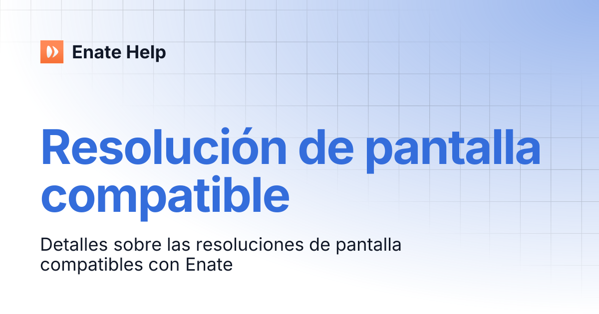 Resolución de pantalla compatible | Español | Enate Help