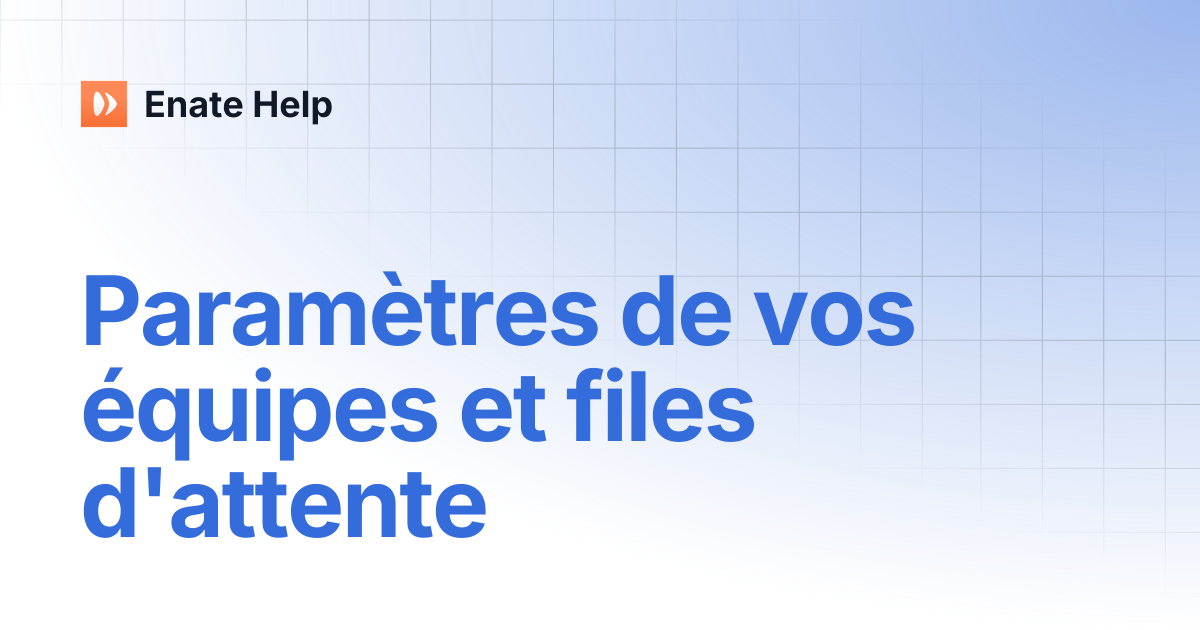 Paramètres de vos équipes et files d'attente | Français | Enate Help