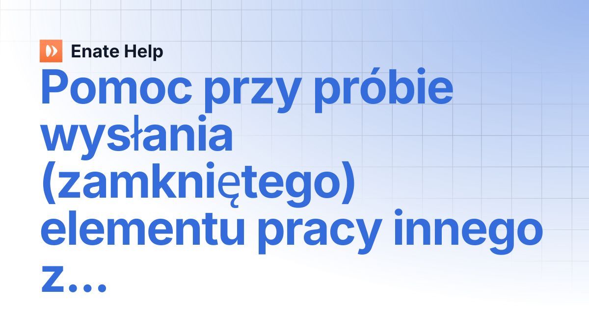 Pomoc przy próbie wysłania (zamkniętego) elementu pracy innego zespołu ...