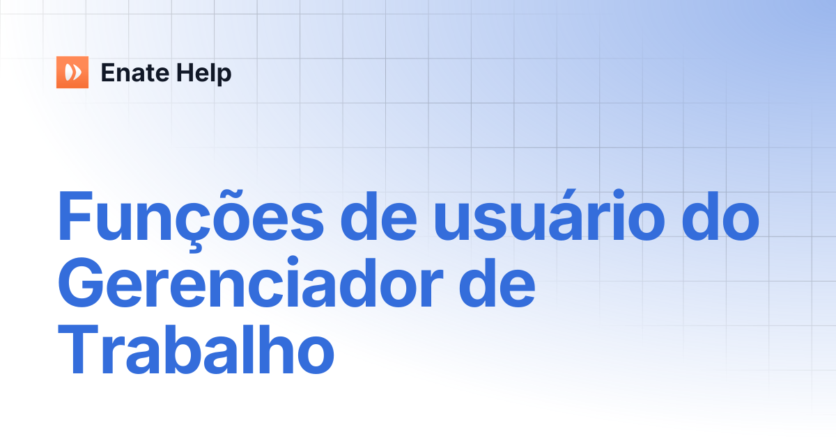 Funções de usuário do Gerenciador de Trabalho | Português | Enate Help